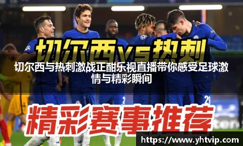 切尔西与热刺激战正酣乐视直播带你感受足球激情与精彩瞬间