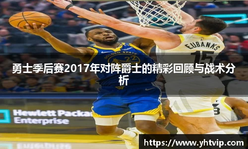 勇士季后赛2017年对阵爵士的精彩回顾与战术分析