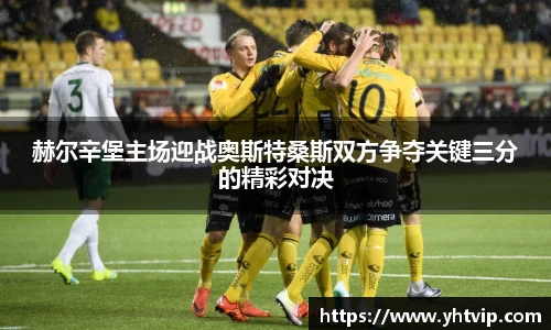 赫尔辛堡主场迎战奥斯特桑斯双方争夺关键三分的精彩对决