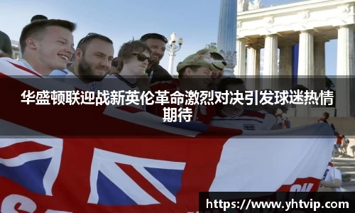 华盛顿联迎战新英伦革命激烈对决引发球迷热情期待