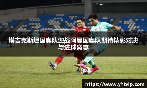 塔吉克斯坦国奥队迎战阿曼国奥队期待精彩对决与进球盛宴