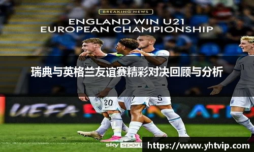 瑞典与英格兰友谊赛精彩对决回顾与分析