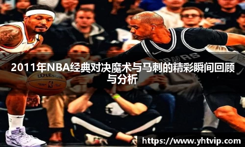 2011年NBA经典对决魔术与马刺的精彩瞬间回顾与分析
