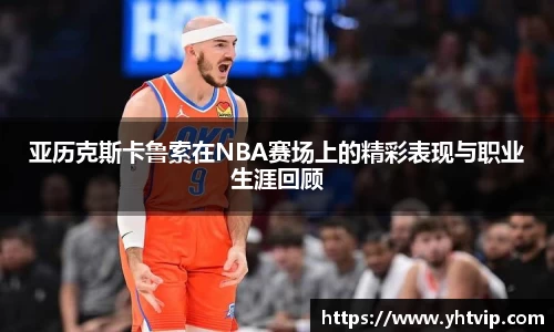 亚历克斯卡鲁索在NBA赛场上的精彩表现与职业生涯回顾