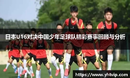 日本U16对决中国少年足球队精彩赛事回顾与分析