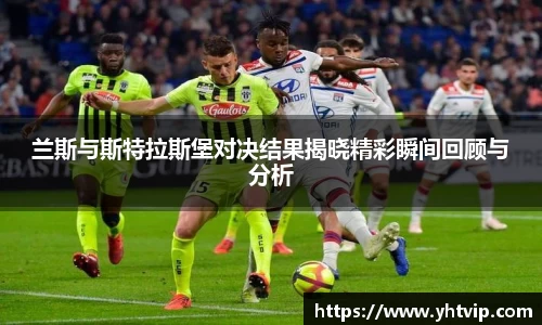 兰斯与斯特拉斯堡对决结果揭晓精彩瞬间回顾与分析