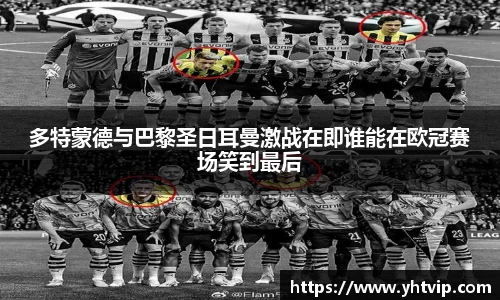 多特蒙德与巴黎圣日耳曼激战在即谁能在欧冠赛场笑到最后