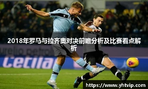 2018年罗马与拉齐奥对决前瞻分析及比赛看点解析