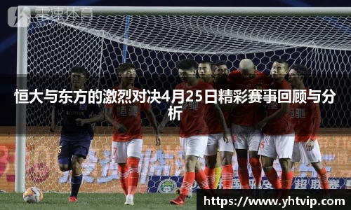 恒大与东方的激烈对决4月25日精彩赛事回顾与分析