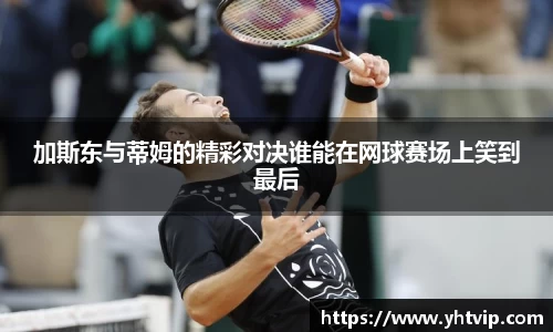 加斯东与蒂姆的精彩对决谁能在网球赛场上笑到最后