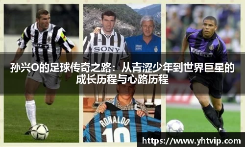 孙兴O的足球传奇之路：从青涩少年到世界巨星的成长历程与心路历程