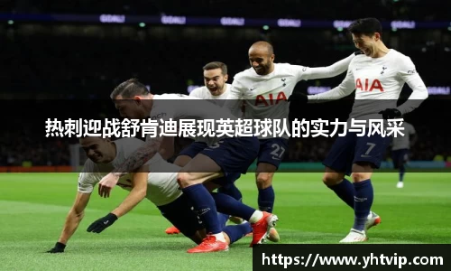 热刺迎战舒肯迪展现英超球队的实力与风采