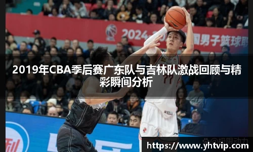 2019年CBA季后赛广东队与吉林队激战回顾与精彩瞬间分析