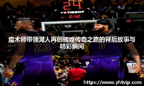 魔术师带领湖人再创辉煌传奇之路的背后故事与精彩瞬间