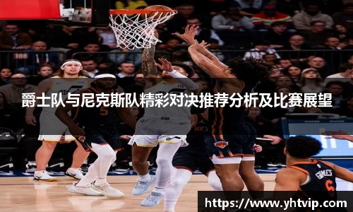 爵士队与尼克斯队精彩对决推荐分析及比赛展望