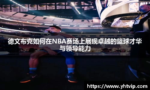 德文布克如何在NBA赛场上展现卓越的篮球才华与领导能力