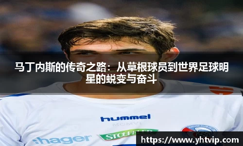 马丁内斯的传奇之路：从草根球员到世界足球明星的蜕变与奋斗