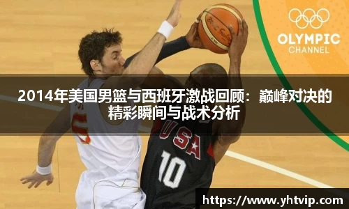 2014年美国男篮与西班牙激战回顾：巅峰对决的精彩瞬间与战术分析