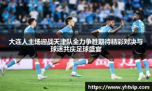 大连人主场迎战天津队全力争胜期待精彩对决与球迷共庆足球盛宴