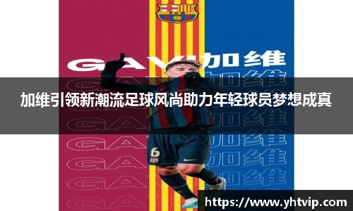 加维引领新潮流足球风尚助力年轻球员梦想成真