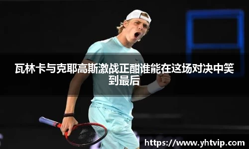 瓦林卡与克耶高斯激战正酣谁能在这场对决中笑到最后